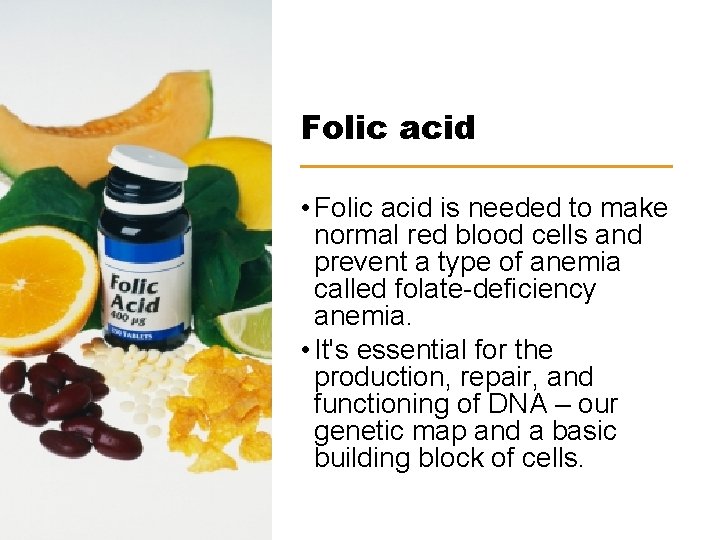 Folic acid • Folic acid is needed to make normal red blood cells and