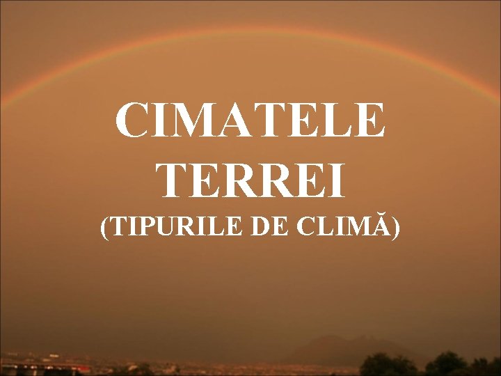 CIMATELE TERREI (TIPURILE DE CLIMĂ) 