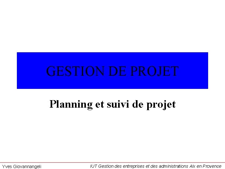 GESTION DE PROJET Planning et suivi de projet Yves Giovannangeli IUT Gestion des entreprises