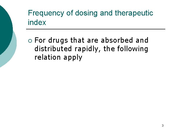 Frequency of dosing and therapeutic index ¡ For drugs that are absorbed and distributed