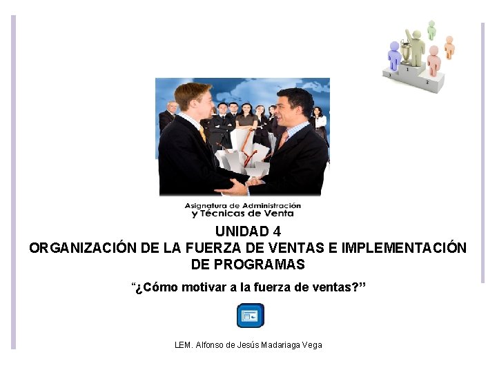 UNIDAD 4 ORGANIZACIÓN DE LA FUERZA DE VENTAS E IMPLEMENTACIÓN DE PROGRAMAS “¿Cómo motivar UNIDAD 4 ORGANIZACIÓN DE LA FUERZA DE VENTAS E IMPLEMENTACIÓN DE PROGRAMAS “¿Cómo motivar