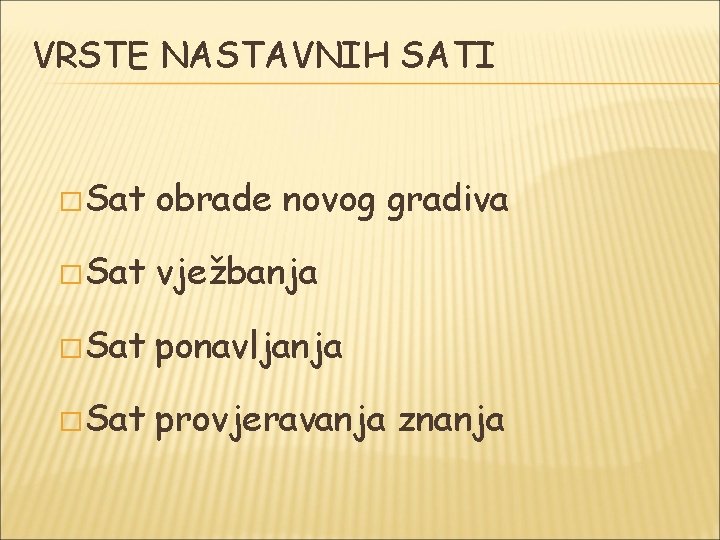 VRSTE NASTAVNIH SATI � Sat obrade novog gradiva � Sat vježbanja � Sat ponavljanja