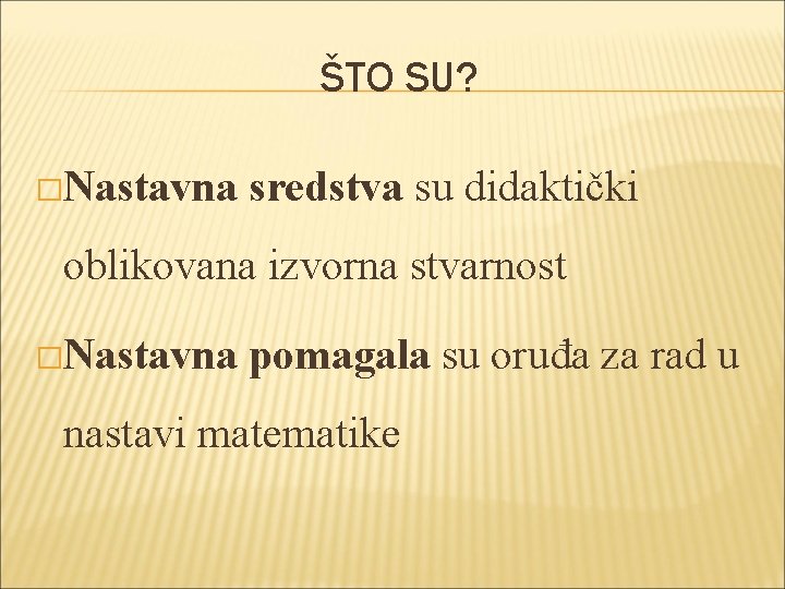 ŠTO SU? �Nastavna sredstva su didaktički oblikovana izvorna stvarnost �Nastavna pomagala su oruđa za
