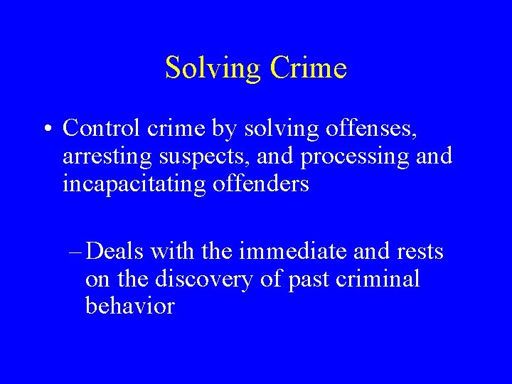 Solving Crime • Control crime by solving offenses, arresting suspects, and processing and incapacitating