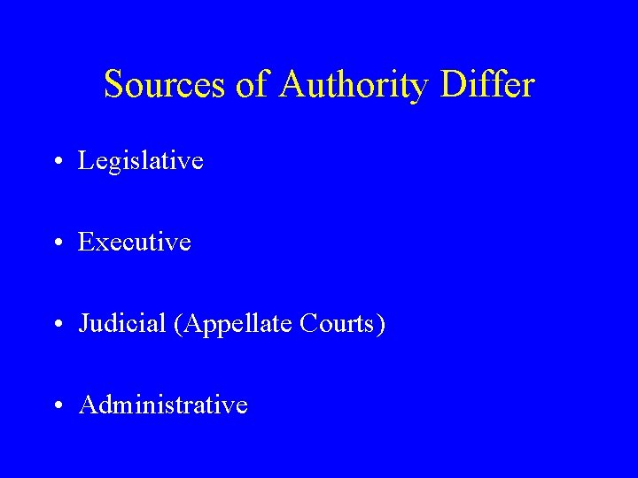 Sources of Authority Differ • Legislative • Executive • Judicial (Appellate Courts) • Administrative