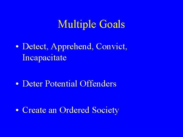 Multiple Goals • Detect, Apprehend, Convict, Incapacitate • Deter Potential Offenders • Create an