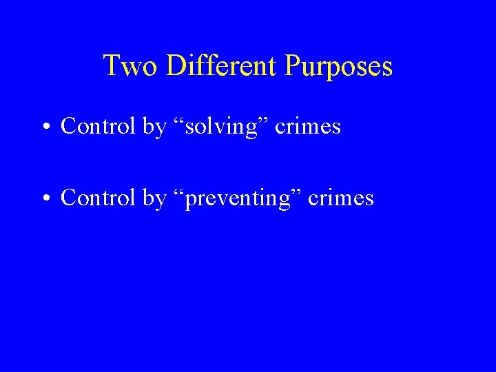 Two Different Purposes • Control by “solving” crimes • Control by “preventing” crimes 