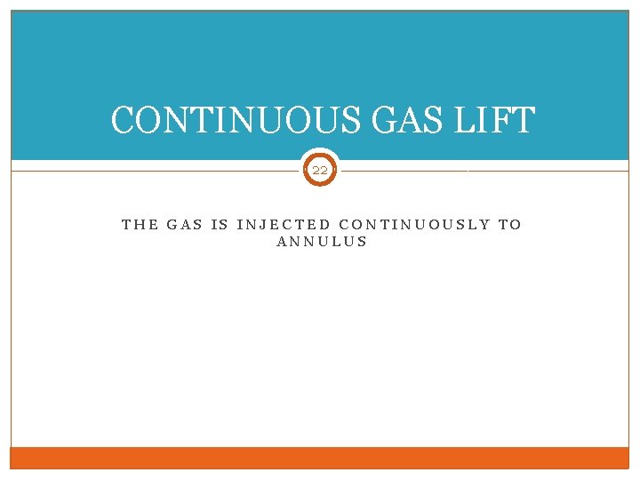 CONTINUOUS GAS LIFT 22 THE GAS IS INJECTED CONTINUOUSLY TO ANNULUS 