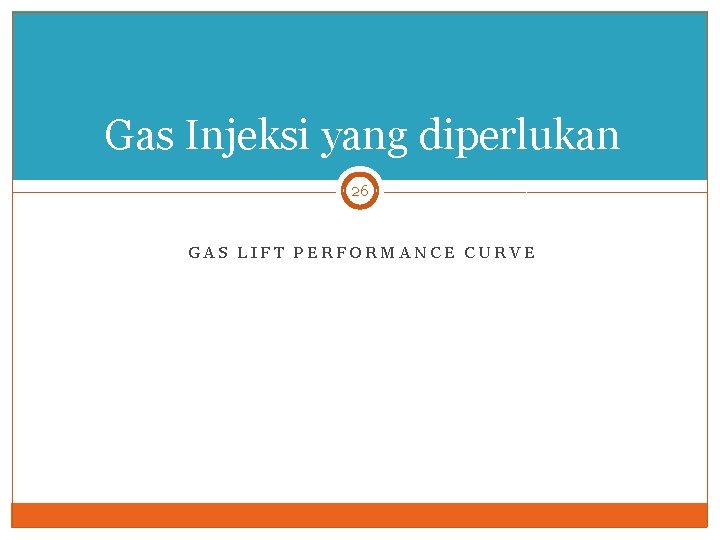 Gas Injeksi yang diperlukan 26 GAS LIFT PERFORMANCE CURVE 