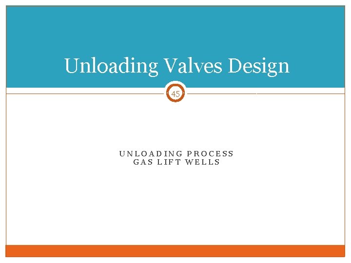 Unloading Valves Design 45 UNLOADING PROCESS GAS LIFT WELLS 