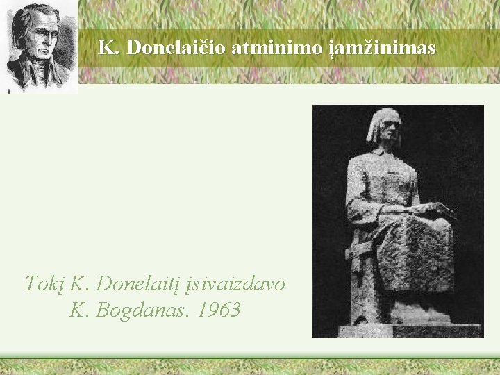 K. Donelaičio atminimo įamžinimas Tokį K. Donelaitį įsivaizdavo K. Bogdanas. 1963 