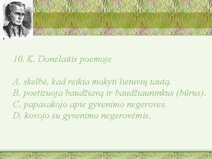 10. K. Donelaitis poemoje A. skelbė, kad reikia mokyti lietuvių tautą. B. poetizuoja baudžiavą
