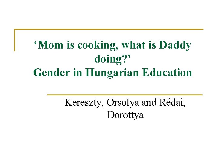 ‘Mom is cooking, what is Daddy doing? ’ Gender in Hungarian Education Kereszty, Orsolya ‘Mom is cooking, what is Daddy doing? ’ Gender in Hungarian Education Kereszty, Orsolya