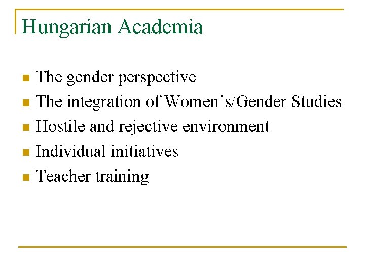 Hungarian Academia The gender perspective n The integration of Women’s/Gender Studies n Hostile and Hungarian Academia The gender perspective n The integration of Women’s/Gender Studies n Hostile and