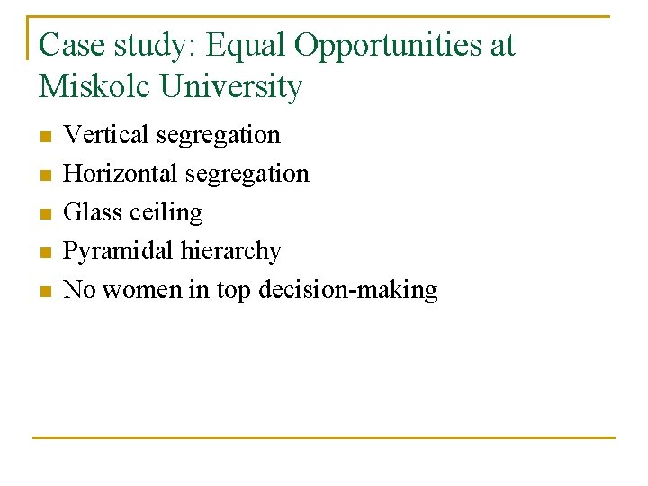 Case study: Equal Opportunities at Miskolc University n n n Vertical segregation Horizontal segregation Case study: Equal Opportunities at Miskolc University n n n Vertical segregation Horizontal segregation