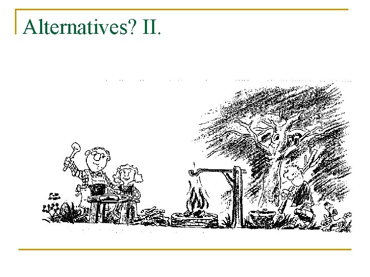 Alternatives? II. Alternatives? II.