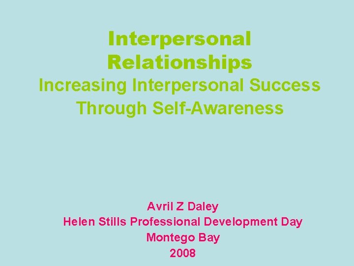 Interpersonal Relationships Increasing Interpersonal Success Through Self-Awareness Avril Z Daley Helen Stills Professional Development