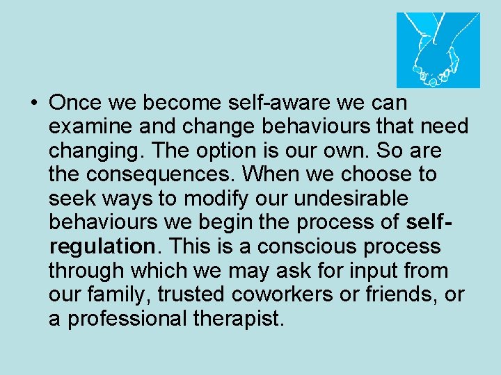  • Once we become self-aware we can examine and change behaviours that need