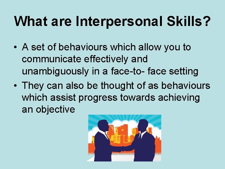 What are Interpersonal Skills? • A set of behaviours which allow you to communicate