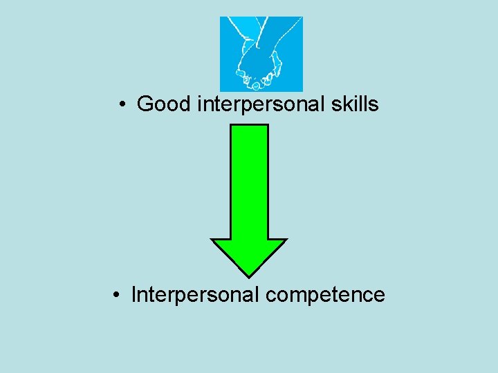  • Good interpersonal skills • Interpersonal competence 