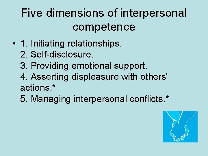 Five dimensions of interpersonal competence • 1. Initiating relationships. 2. Self-disclosure. 3. Providing emotional