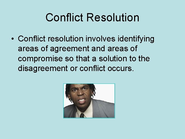 Conflict Resolution • Conflict resolution involves identifying areas of agreement and areas of compromise
