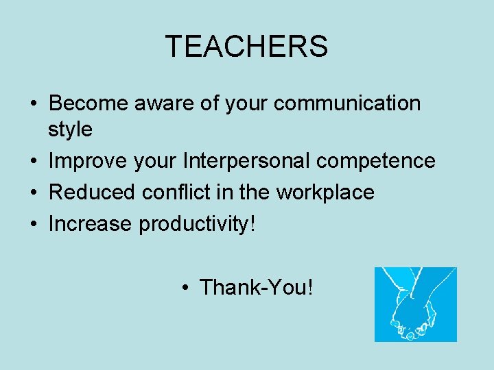 TEACHERS • Become aware of your communication style • Improve your Interpersonal competence •