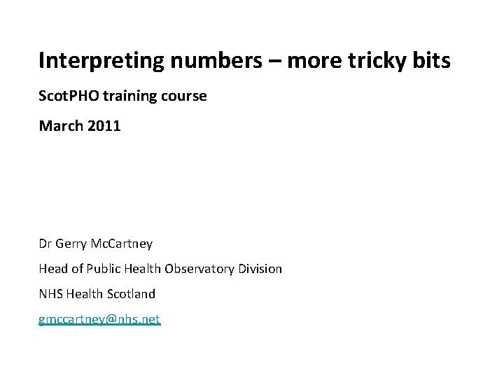 Interpreting numbers – more tricky bits Scot. PHO training course March 2011 Dr Gerry