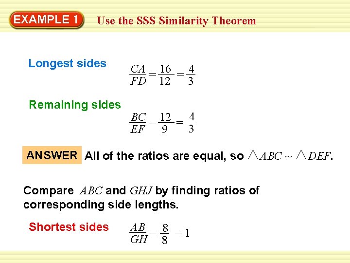 EXAMPLE 1 Use the SSS Similarity Theorem Longest sides Remaining sides CA 16 4