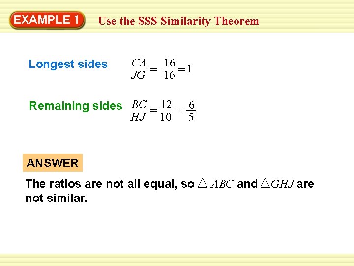 EXAMPLE 1 Use the SSS Similarity Theorem Longest sides CA 16 1 JG =