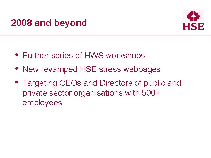 2008 and beyond • • • Further series of HWS workshops New revamped HSE