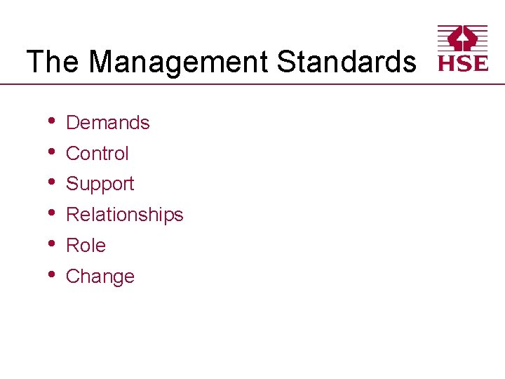 The Management Standards • • • Demands Control Support Relationships Role Change 