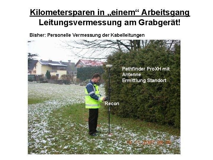 Kilometersparen in „einem“ Arbeitsgang am Grabgerät! Leitungsvermessung Bisher: Personelle Vermessung der Kabelleitungen Pathfinder Pro. Kilometersparen in „einem“ Arbeitsgang am Grabgerät! Leitungsvermessung Bisher: Personelle Vermessung der Kabelleitungen Pathfinder Pro.