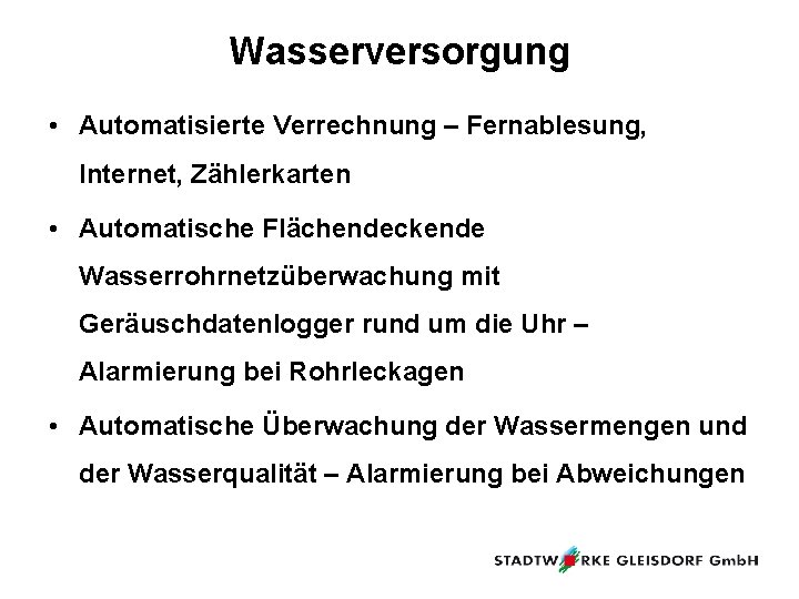 Wasserversorgung • Automatisierte Verrechnung – Fernablesung, Internet, Zählerkarten • Automatische Flächendeckende Wasserrohrnetzüberwachung mit Geräuschdatenlogger