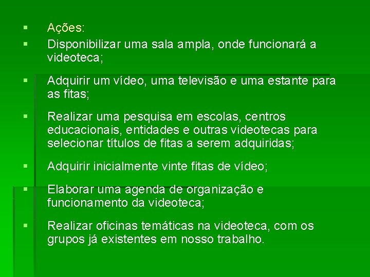 § § Ações: Disponibilizar uma sala ampla, onde funcionará a videoteca; § Adquirir um