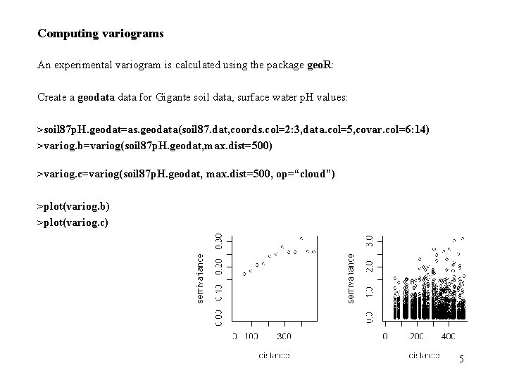 Computing variograms An experimental variogram is calculated using the package geo. R: Create a Computing variograms An experimental variogram is calculated using the package geo. R: Create a