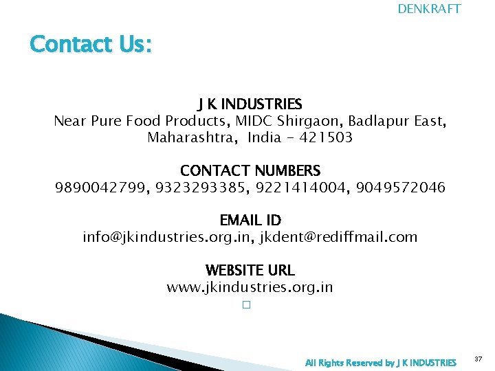 DENKRAFT Contact Us: J K INDUSTRIES Near Pure Food Products, MIDC Shirgaon, Badlapur East,