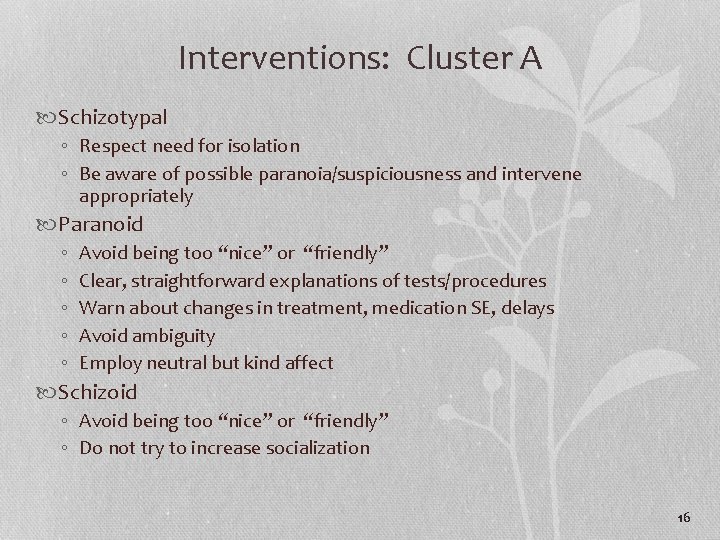 Interventions: Cluster A Schizotypal ◦ Respect need for isolation ◦ Be aware of possible