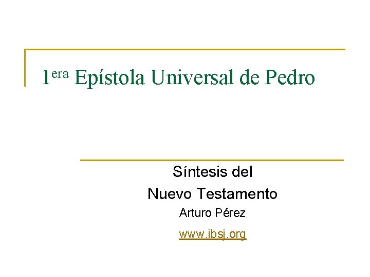 era 1 Epístola Universal de Pedro Síntesis del Nuevo Testamento Arturo Pérez www. ibsj. era 1 Epístola Universal de Pedro Síntesis del Nuevo Testamento Arturo Pérez www. ibsj.
