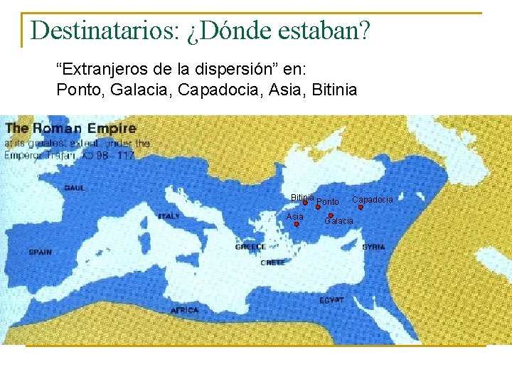 Destinatarios: ¿Dónde estaban? “Extranjeros de la dispersión” en: Ponto, Galacia, Capadocia, Asia, Bitinia Ponto Destinatarios: ¿Dónde estaban? “Extranjeros de la dispersión” en: Ponto, Galacia, Capadocia, Asia, Bitinia Ponto