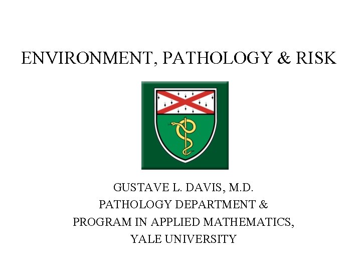 ENVIRONMENT, PATHOLOGY & RISK GUSTAVE L. DAVIS, M. D. PATHOLOGY DEPARTMENT & PROGRAM IN ENVIRONMENT, PATHOLOGY & RISK GUSTAVE L. DAVIS, M. D. PATHOLOGY DEPARTMENT & PROGRAM IN