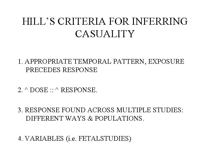 HILL’S CRITERIA FOR INFERRING CASUALITY 1. APPROPRIATE TEMPORAL PATTERN, EXPOSURE PRECEDES RESPONSE 2. ^ HILL’S CRITERIA FOR INFERRING CASUALITY 1. APPROPRIATE TEMPORAL PATTERN, EXPOSURE PRECEDES RESPONSE 2. ^