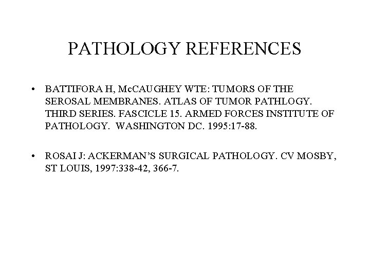 PATHOLOGY REFERENCES • BATTIFORA H, Mc. CAUGHEY WTE: TUMORS OF THE SEROSAL MEMBRANES. ATLAS PATHOLOGY REFERENCES • BATTIFORA H, Mc. CAUGHEY WTE: TUMORS OF THE SEROSAL MEMBRANES. ATLAS