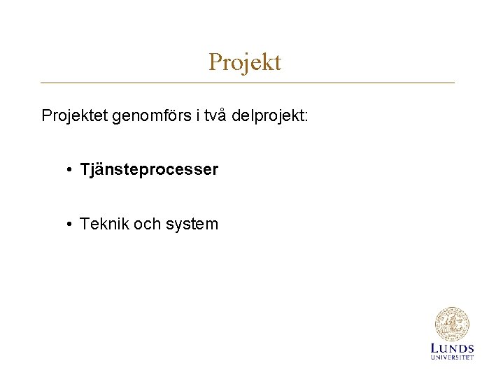 Projektet genomförs i två delprojekt: • Tjänsteprocesser • Teknik och system 