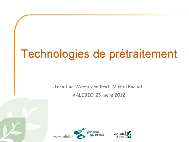 Technologies de prétraitement Jean-Luc Wertz and Prof. Michel Paquot VALEBIO 23 mars 2012 