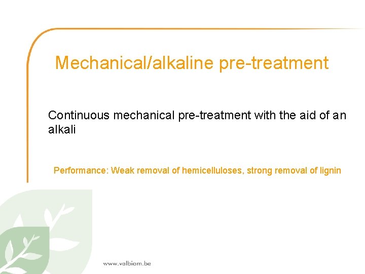 Mechanical/alkaline pre-treatment Continuous mechanical pre-treatment with the aid of an alkali Performance: Weak removal