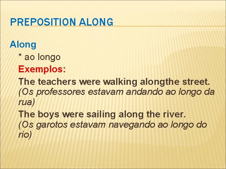 PREPOSITION ALONG Along * ao longo Exemplos: The teachers were walking alongthe street. (Os