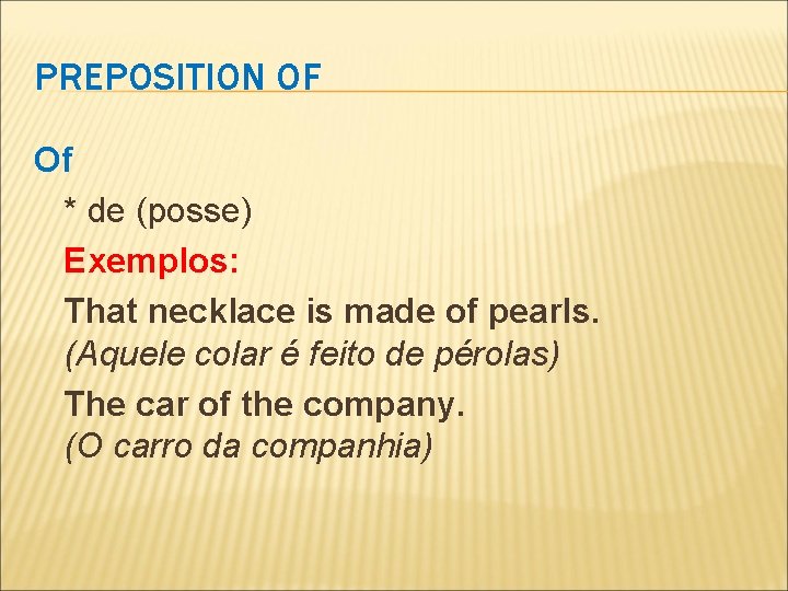 PREPOSITION OF Of * de (posse) Exemplos: That necklace is made of pearls. (Aquele