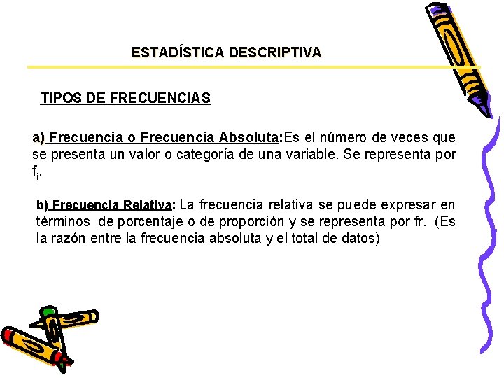 ESTADÍSTICA DESCRIPTIVA TIPOS DE FRECUENCIAS a) Frecuencia o Frecuencia Absoluta: Es el número de