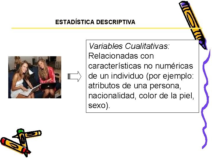 ESTADÍSTICA DESCRIPTIVA Variables Cualitativas: Relacionadas con características no numéricas de un individuo (por ejemplo: